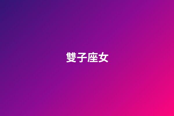 雙子座女（雙子座女愛情觀）-第1張-星座運勢-玄機派