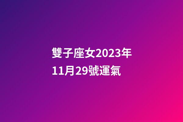雙子座女2023年11月29號運氣-第1張-星座運勢-玄機派