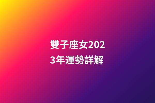 雙子座女2023年運勢詳解-第1張-星座運勢-玄機(jī)派
