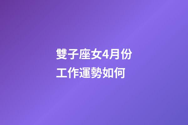 雙子座女4月份工作運勢如何-第1張-星座運勢-玄機派