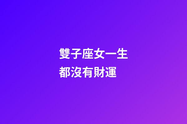 雙子座女一生都沒有財運-第1張-星座運勢-玄機派
