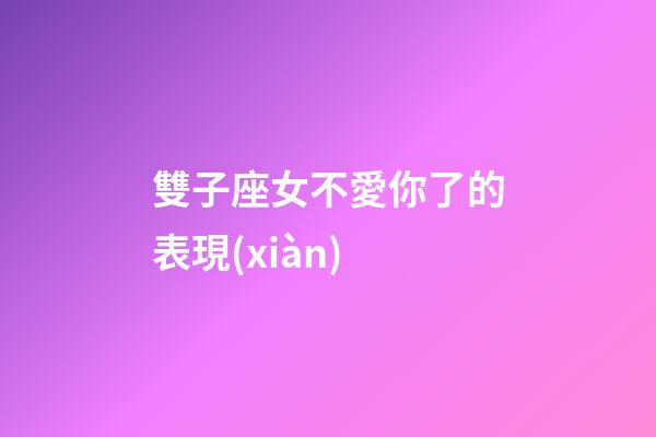 雙子座女不愛你了的表現(xiàn)-第1張-星座運(yùn)勢-玄機(jī)派