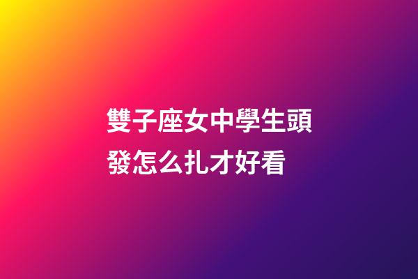 雙子座女中學生頭發怎么扎才好看-第1張-星座運勢-玄機派