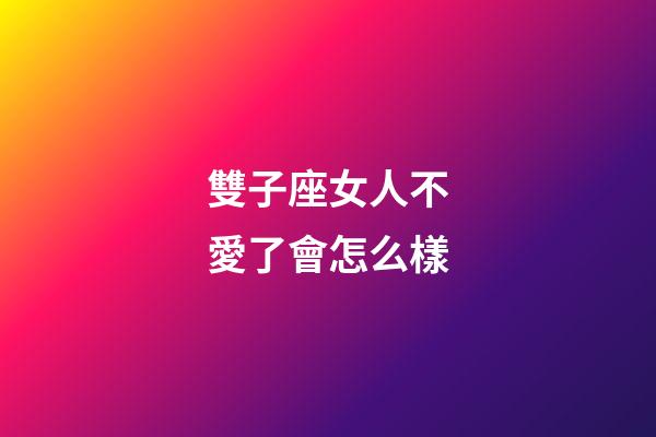 雙子座女人不愛了會怎么樣-第1張-星座運勢-玄機派