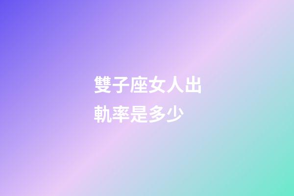 雙子座女人出軌率是多少-第1張-星座運勢-玄機派
