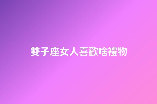 雙子座女人喜歡啥禮物-第1張-星座運勢-玄機派