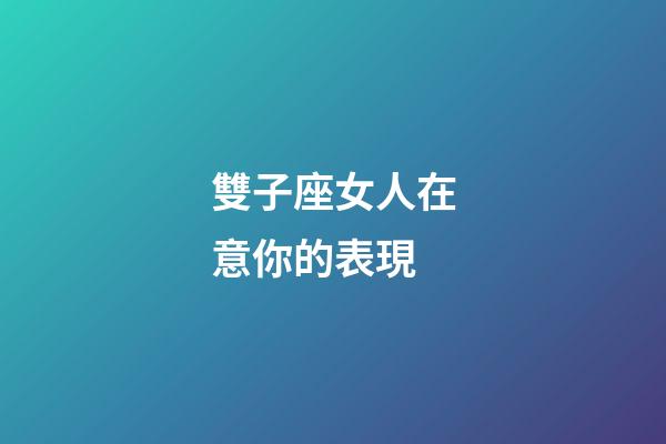 雙子座女人在意你的表現-第1張-星座運勢-玄機派