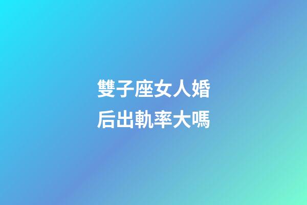 雙子座女人婚后出軌率大嗎-第1張-星座運(yùn)勢(shì)-玄機(jī)派