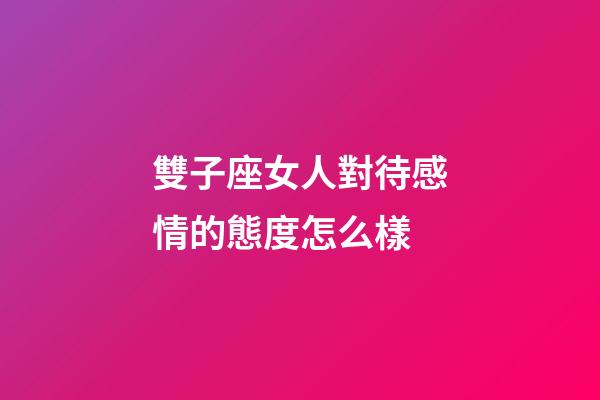 雙子座女人對待感情的態度怎么樣-第1張-星座運勢-玄機派
