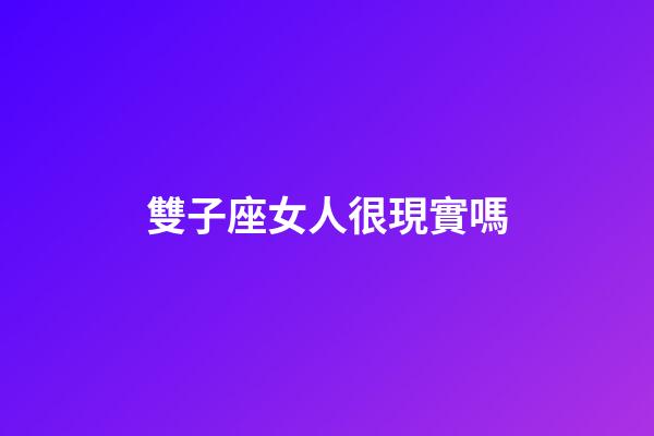 雙子座女人很現實嗎-第1張-星座運勢-玄機派