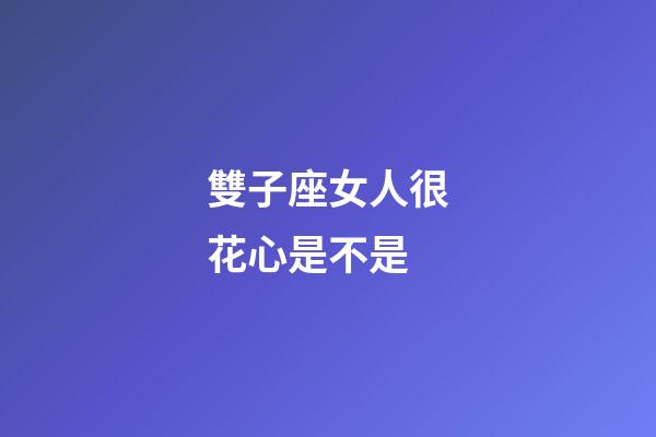 雙子座女人很花心是不是-第1張-星座運勢-玄機派