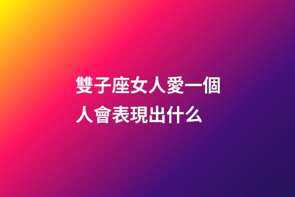 雙子座女人愛一個人會表現出什么-第1張-星座運勢-玄機派