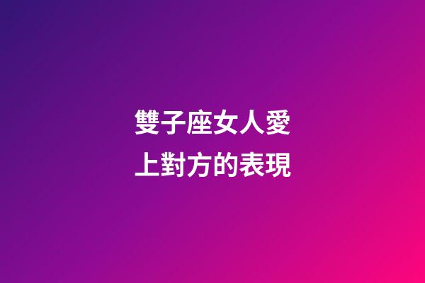 雙子座女人愛上對方的表現-第1張-星座運勢-玄機派