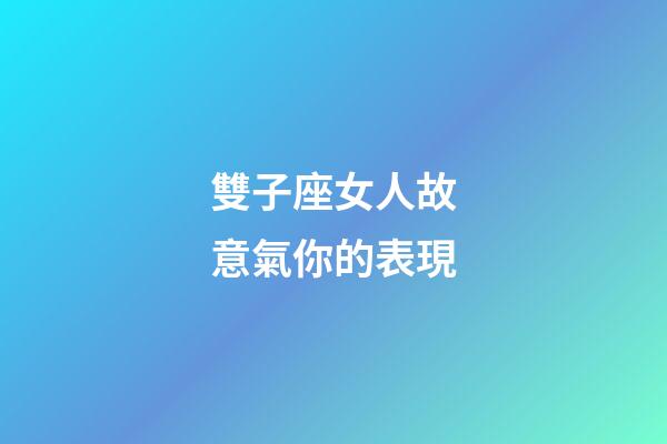 雙子座女人故意氣你的表現-第1張-星座運勢-玄機派