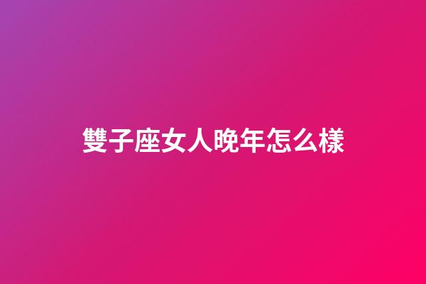 雙子座女人晚年怎么樣-第1張-星座運(yùn)勢(shì)-玄機(jī)派