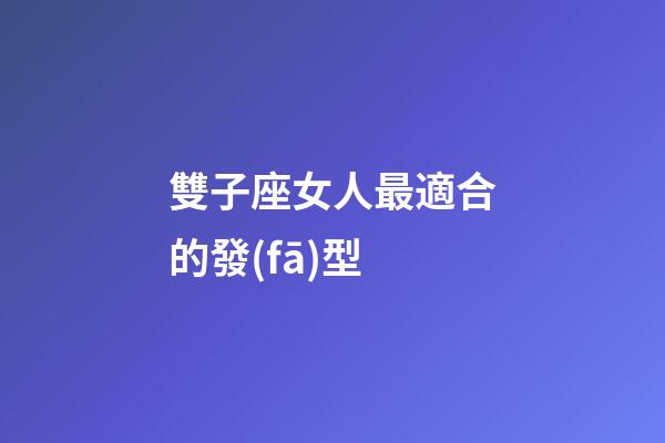 雙子座女人最適合的發(fā)型-第1張-星座運(yùn)勢(shì)-玄機(jī)派