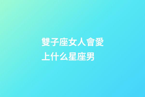 雙子座女人會愛上什么星座男-第1張-星座運勢-玄機派