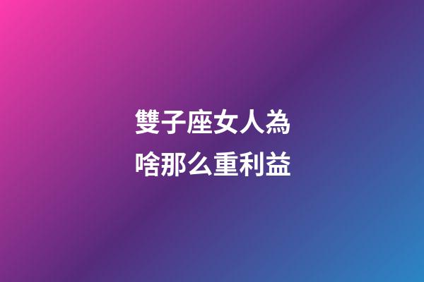 雙子座女人為啥那么重利益-第1張-星座運(yùn)勢-玄機(jī)派