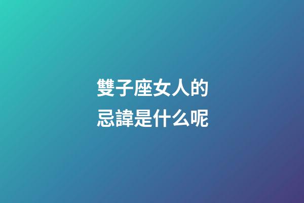 雙子座女人的忌諱是什么呢-第1張-星座運勢-玄機派