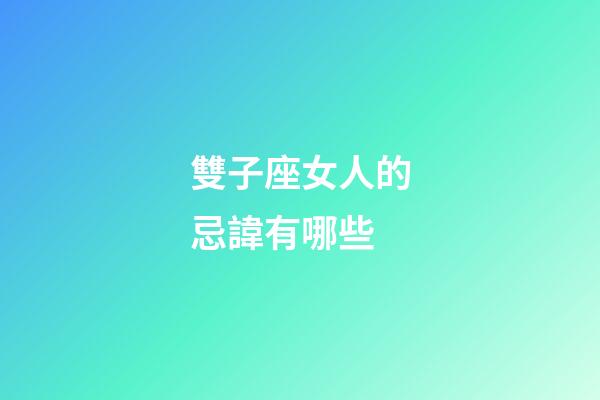 雙子座女人的忌諱有哪些-第1張-星座運(yùn)勢(shì)-玄機(jī)派