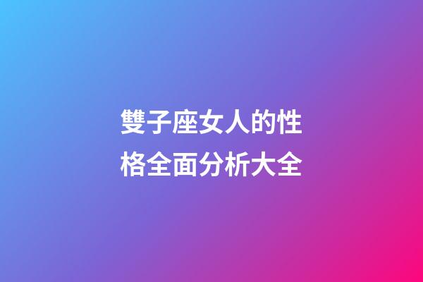 雙子座女人的性格全面分析大全-第1張-星座運勢-玄機派