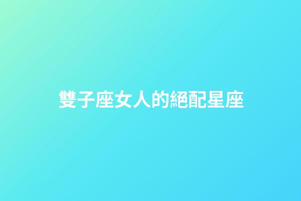 雙子座女人的絕配星座-第1張-星座運勢-玄機派