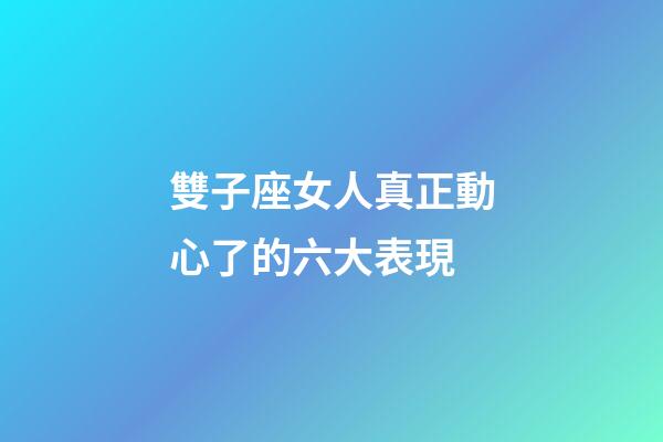 雙子座女人真正動心了的六大表現-第1張-星座運勢-玄機派