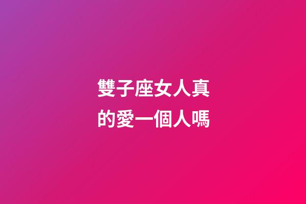 雙子座女人真的愛一個人嗎-第1張-星座運勢-玄機派