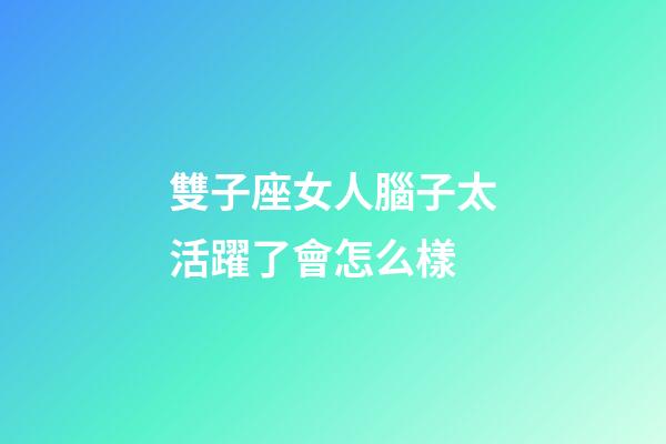 雙子座女人腦子太活躍了會怎么樣-第1張-星座運勢-玄機派