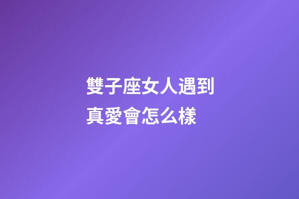 雙子座女人遇到真愛會怎么樣-第1張-星座運勢-玄機派