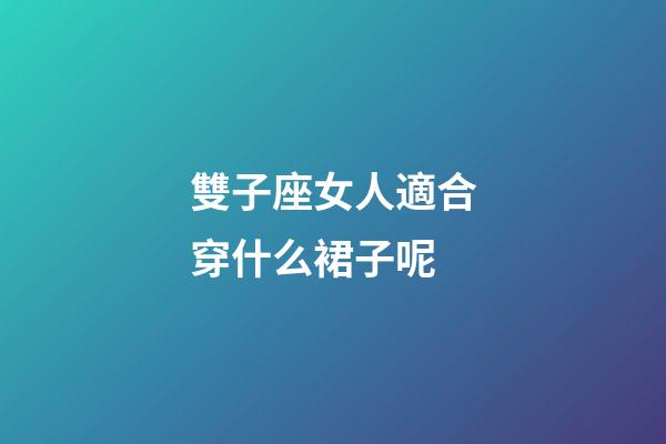 雙子座女人適合穿什么裙子呢-第1張-星座運(yùn)勢(shì)-玄機(jī)派