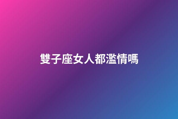 雙子座女人都濫情嗎-第1張-星座運勢-玄機(jī)派