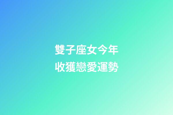雙子座女今年收獲戀愛運勢-第1張-星座運勢-玄機派