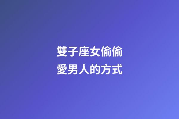 雙子座女偷偷愛男人的方式-第1張-星座運(yùn)勢-玄機(jī)派