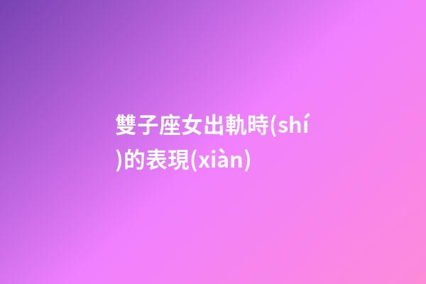 雙子座女出軌時(shí)的表現(xiàn)-第1張-星座運(yùn)勢(shì)-玄機(jī)派