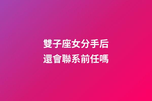 雙子座女分手后還會聯系前任嗎-第1張-星座運勢-玄機派