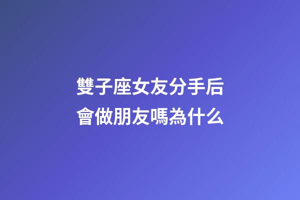 雙子座女友分手后會做朋友嗎為什么-第1張-星座運勢-玄機派