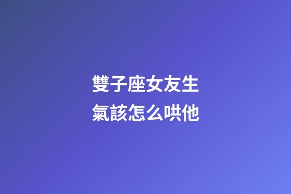 雙子座女友生氣該怎么哄他-第1張-星座運勢-玄機派