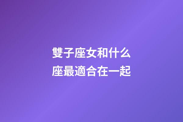 雙子座女和什么座最適合在一起-第1張-星座運勢-玄機派
