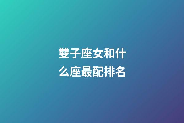雙子座女和什么座最配排名-第1張-星座運勢-玄機派