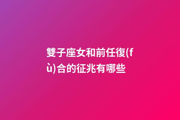 雙子座女和前任復(fù)合的征兆有哪些-第1張-星座運(yùn)勢-玄機(jī)派