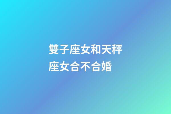雙子座女和天秤座女合不合婚-第1張-星座運勢-玄機派
