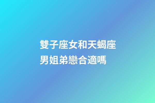 雙子座女和天蝎座男姐弟戀合適嗎-第1張-星座運勢-玄機派