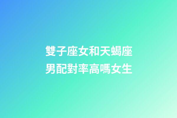雙子座女和天蝎座男配對率高嗎女生-第1張-星座運勢-玄機派