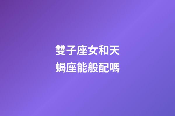 雙子座女和天蝎座能般配嗎-第1張-星座運勢-玄機派