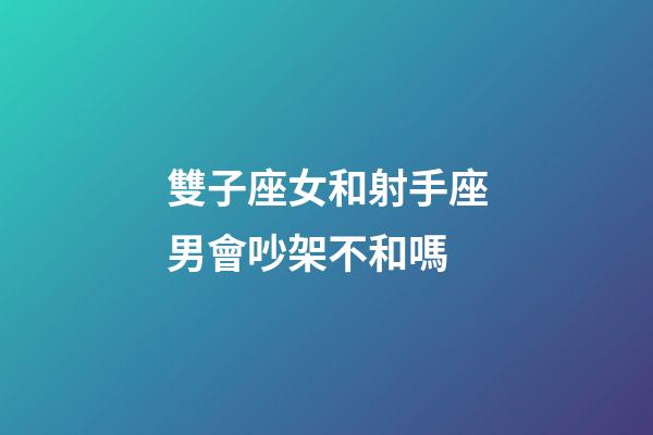 雙子座女和射手座男會吵架不和嗎-第1張-星座運勢-玄機派