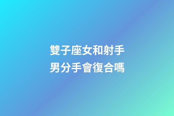 雙子座女和射手男分手會復合嗎-第1張-星座運勢-玄機派