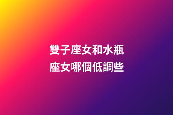 雙子座女和水瓶座女哪個低調些-第1張-星座運勢-玄機派