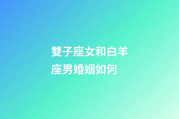 雙子座女和白羊座男婚姻如何-第1張-星座運勢-玄機派