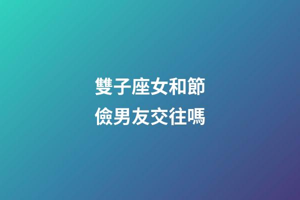 雙子座女和節儉男友交往嗎-第1張-星座運勢-玄機派